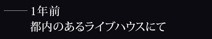 1年前、都内のあるライブハウスにて