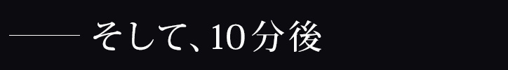 そして、10分後