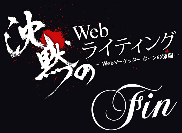 沈黙のWebライティング -Webマーケッターボーンの激闘- FIN