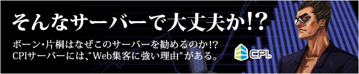 そんなサーバーで大丈夫か！？ボーン・片桐はなぜこのサーバーを勧めるのか！？CPIサーバーには、Web集客に強い理由がある