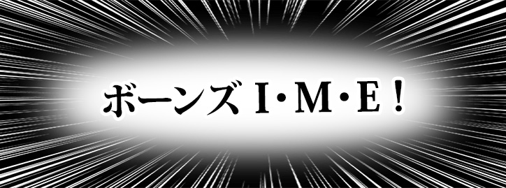 ボーンズI･M･E！