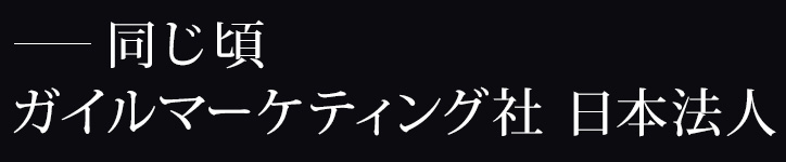 同じ頃、ガイルマーケティング社日本法人