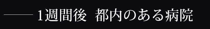 一週間後、都内のある病院