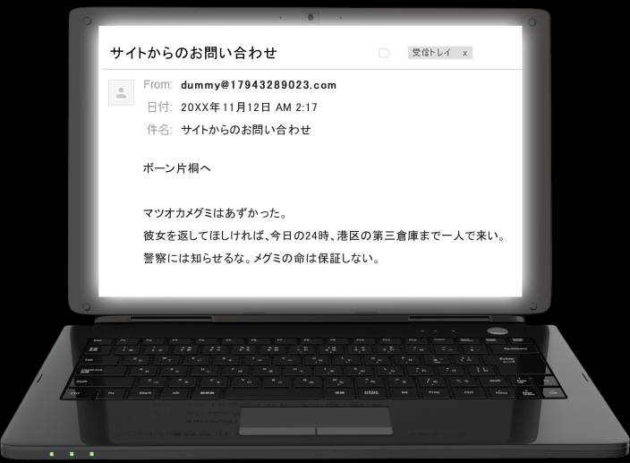 ボーン・片桐へ。マツオカめぐみはあずかった。返してほしければ、今日の24時、港区の第三倉庫まで一人で来い。警察には知らせるな。めぐみの命は保証しない。