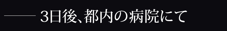 －３日後、都内の病院にて