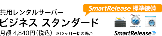 共用レンタルサーバー「ビジネス スタンダード」月額4,840円（税込）※12ヶ月一括の場合［SmartRelease 標準装備］