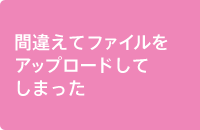 間違えてファイルをアップロードしてしまった