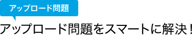 アップロード問題をスマートに解決