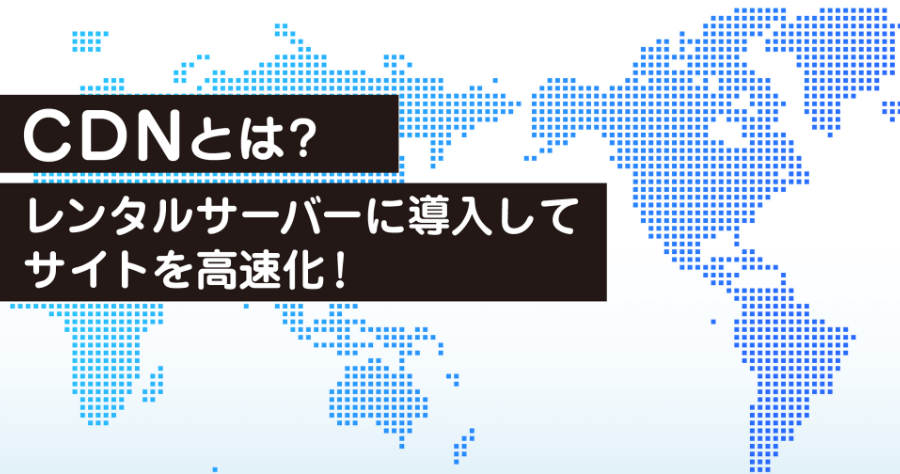 CDN とは？レンタルサーバーに導入してサイトを高速化！